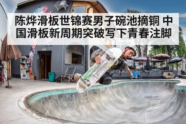 陈烨滑板世锦赛男子碗池摘铜 中国滑板新周期突破写下青春注脚