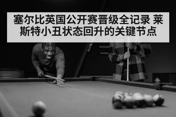 塞尔比英国公开赛晋级全记录 莱斯特小丑状态回升的关键节点