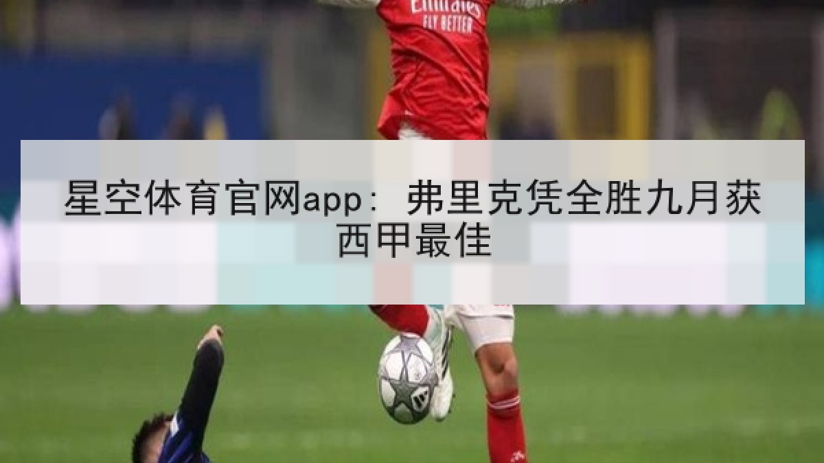 星空体育官网app: 弗里克凭全胜九月获西甲最佳