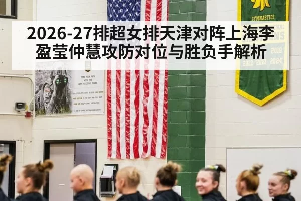 2026-27排超女排天津对阵上海李盈莹仲慧攻防对位与胜负手解析